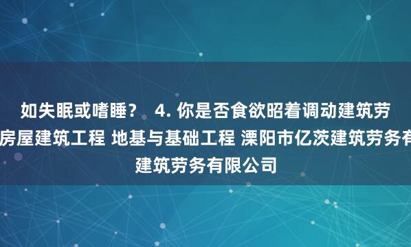 如失眠或嗜睡? 4. 你是否食欲昭着调动建筑劳务分包 房屋建筑工程 地基与基础工程 溧阳市亿茨建筑劳务有限公司