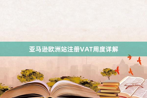 亚马逊欧洲站注册VAT用度详解
